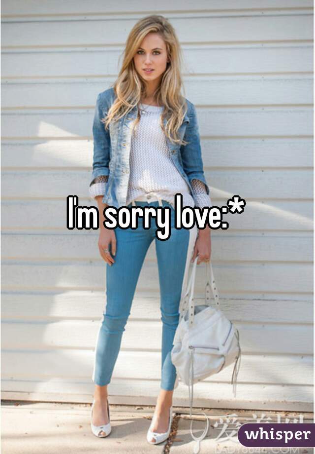I'm sorry love:*