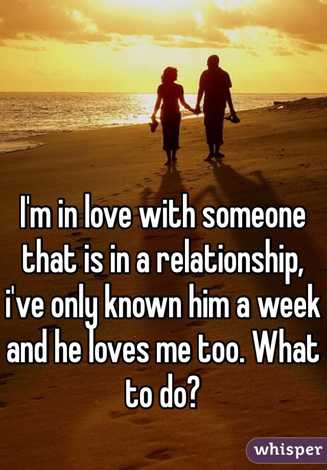 I'm in love with someone that is in a relationship, i've only known him a week and he loves me too. What to do?
