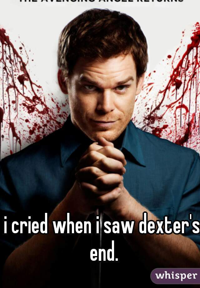 i cried when i saw dexter's end.