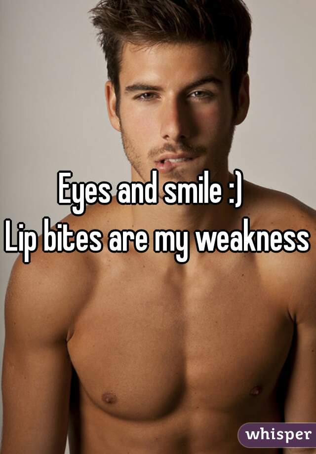 Eyes and smile :)  
Lip bites are my weakness
