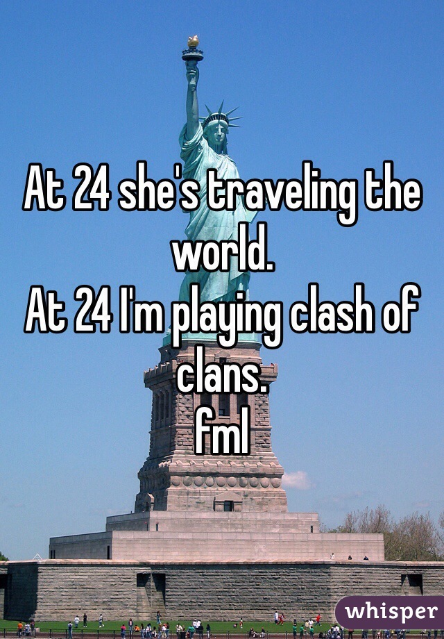 At 24 she's traveling the world. 
At 24 I'm playing clash of clans. 
fml