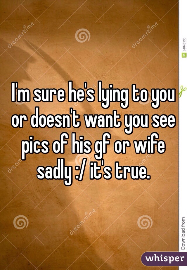 I'm sure he's lying to you or doesn't want you see pics of his gf or wife sadly :/ it's true. 