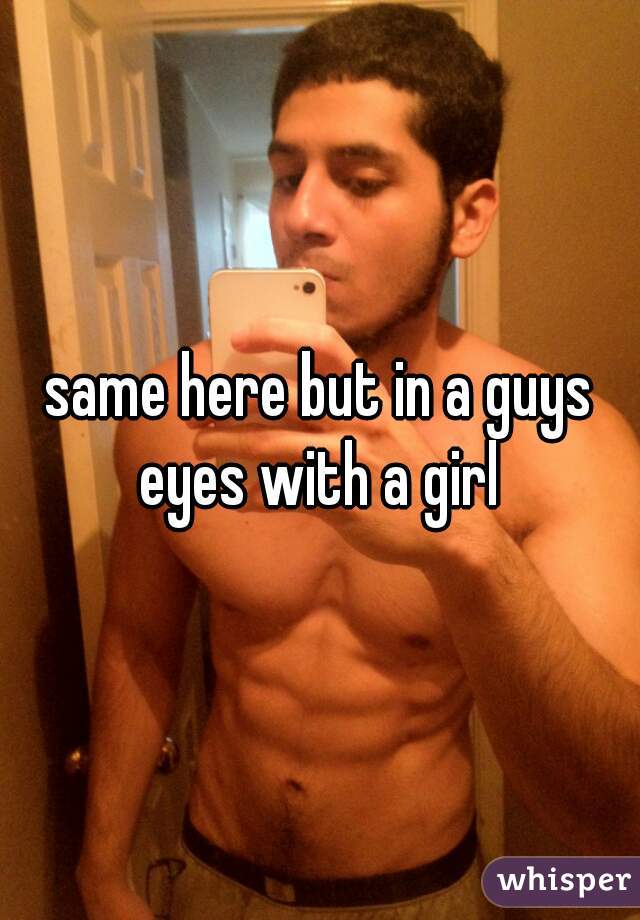 same here but in a guys eyes with a girl 