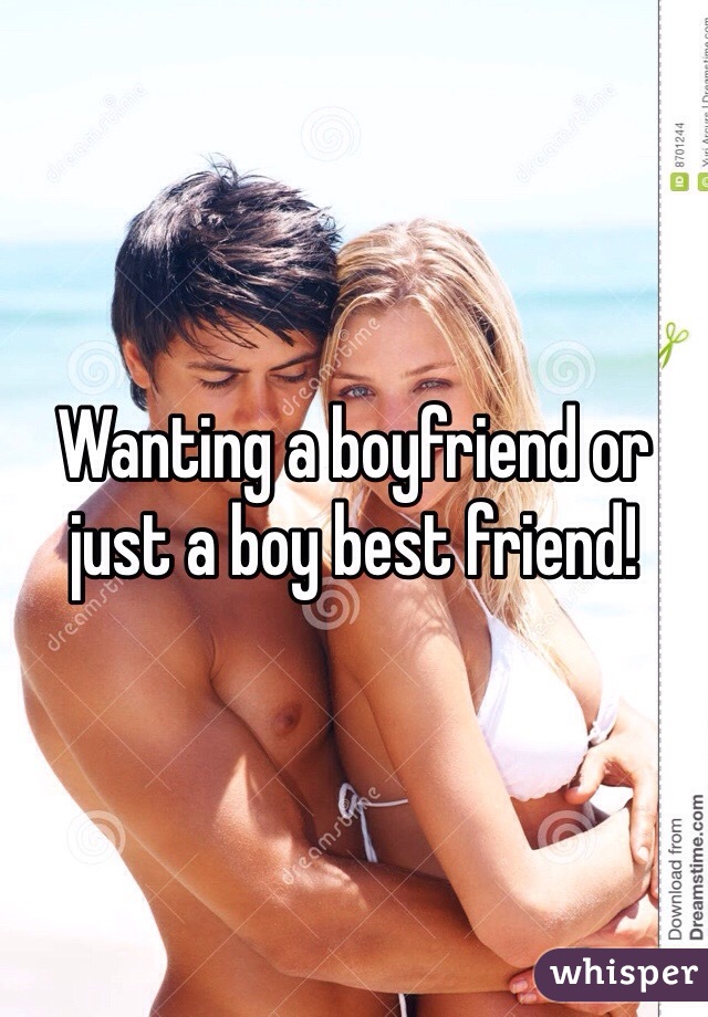 Wanting a boyfriend or just a boy best friend! 