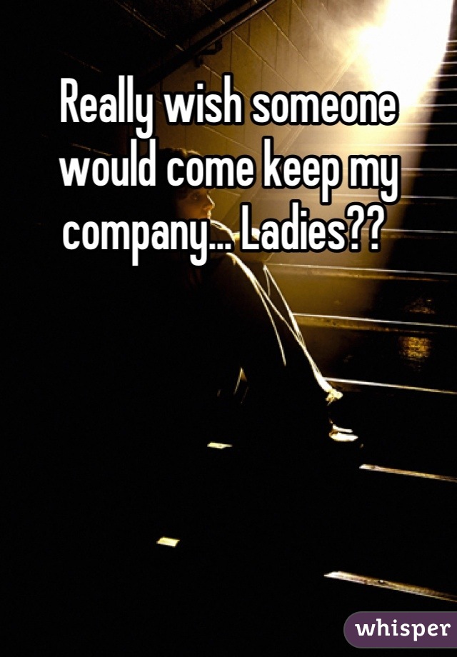 Really wish someone would come keep my company... Ladies?? 
