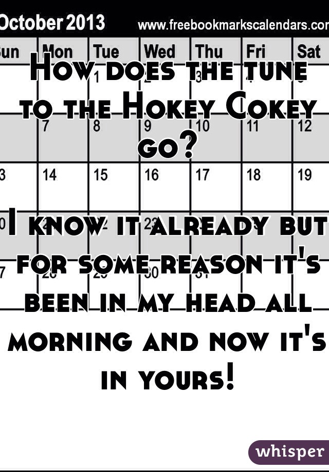 How does the tune to the Hokey Cokey go? 

I know it already but for some reason it's been in my head all morning and now it's in yours! 