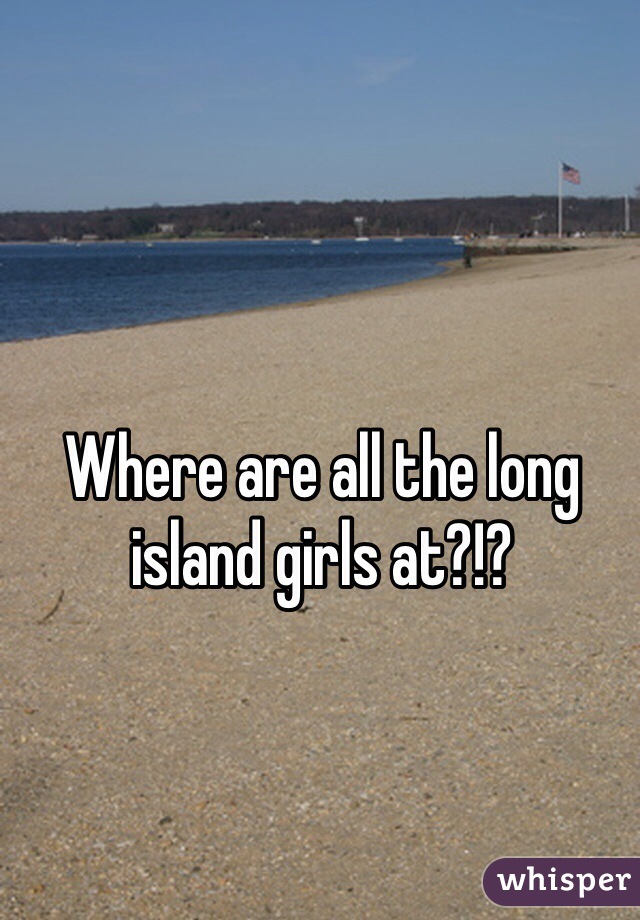 Where are all the long island girls at?!?