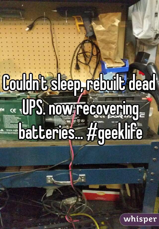 Couldn't sleep, rebuilt dead UPS. now recovering batteries... #geeklife