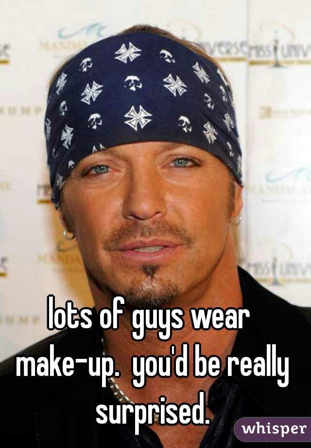 lots of guys wear make-up.  you'd be really surprised.