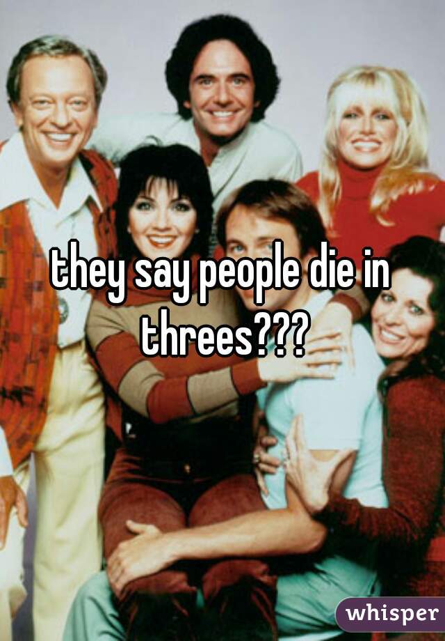 they say people die in threes???