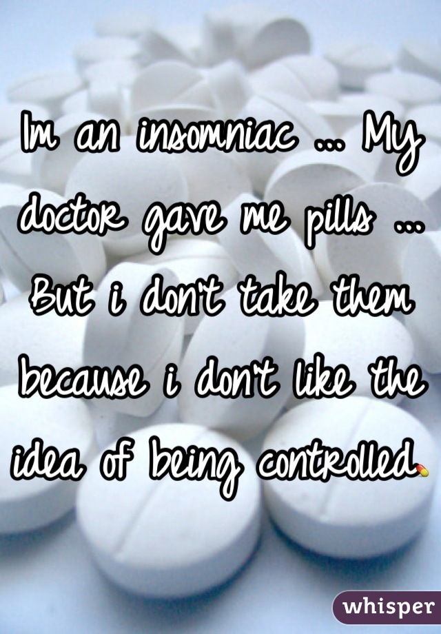 Im an insomniac ... My doctor gave me pills ... But i don't take them because i don't like the idea of being controlled💊