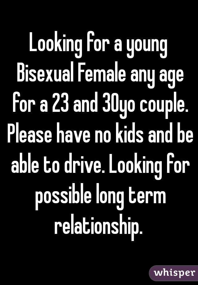 Looking for a young Bisexual Female any age for a 23 and 30yo couple. Please have no kids and be able to drive. Looking for possible long term relationship. 