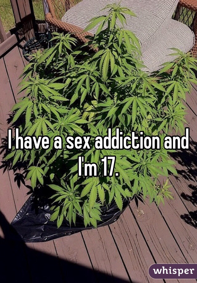 I have a sex addiction and I'm 17.