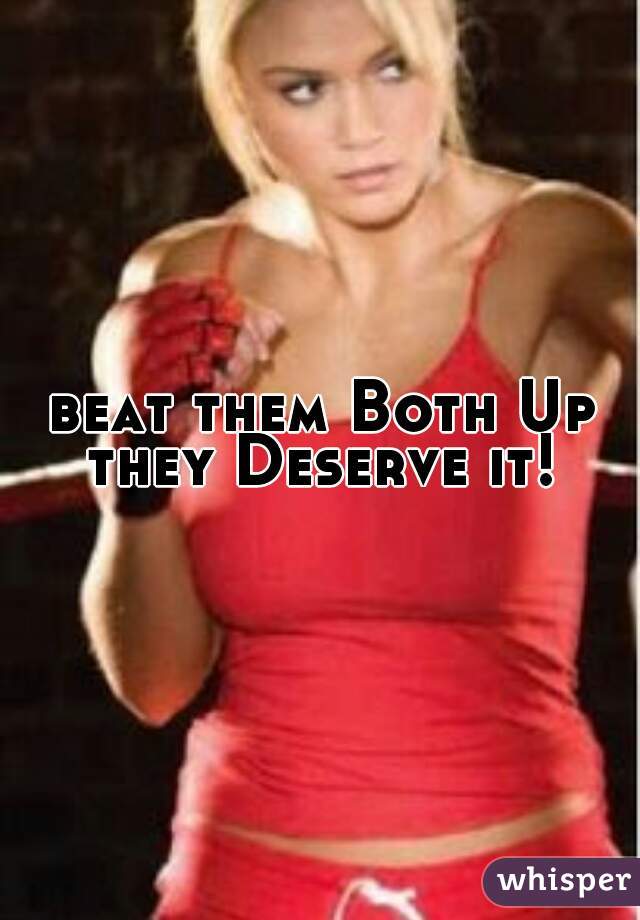 beat them Both Up they Deserve it! 