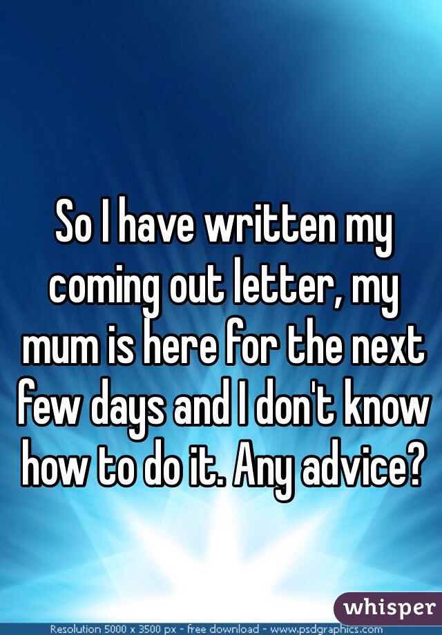 So I have written my coming out letter, my mum is here for the next few days and I don't know how to do it. Any advice?