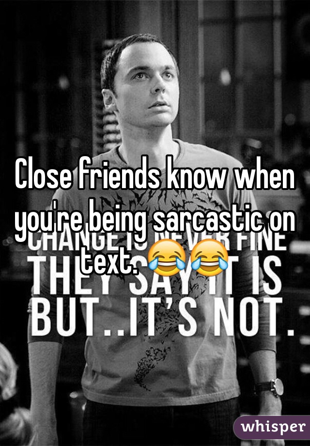 Close friends know when you're being sarcastic on text. 😂😂