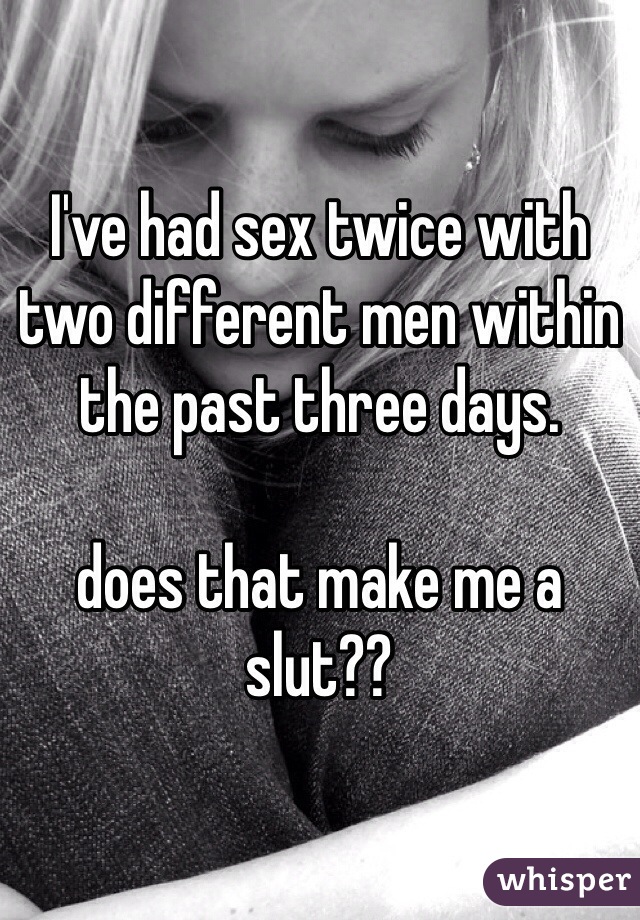 I've had sex twice with two different men within the past three days. 

does that make me a slut??