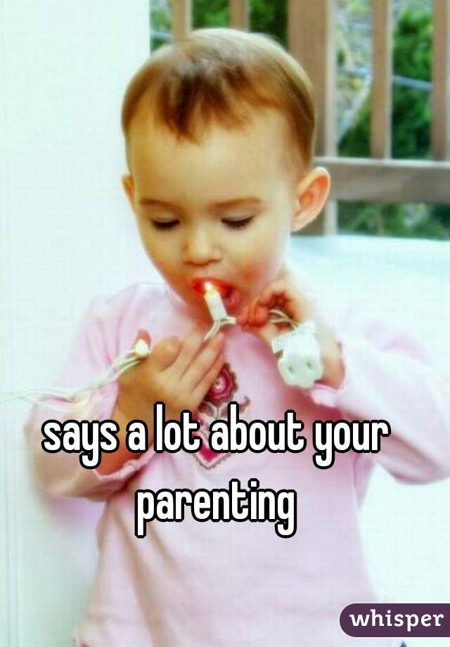 says a lot about your parenting 