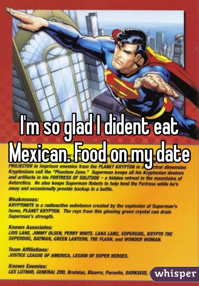 I'm so glad I dident eat Mexican. Food on my date