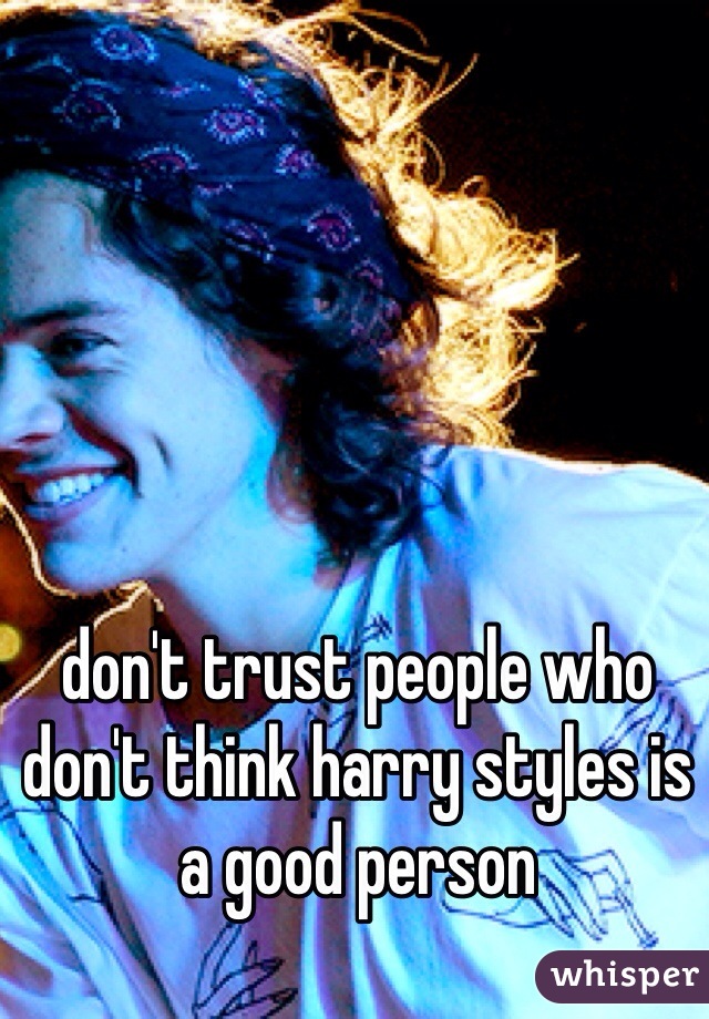 don't trust people who don't think harry styles is a good person
