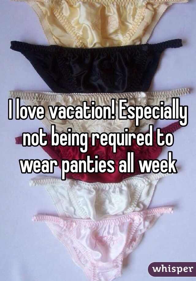 I love vacation! Especially not being required to wear panties all week 