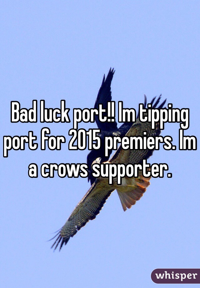 Bad luck port!! Im tipping port for 2015 premiers. Im a crows supporter.