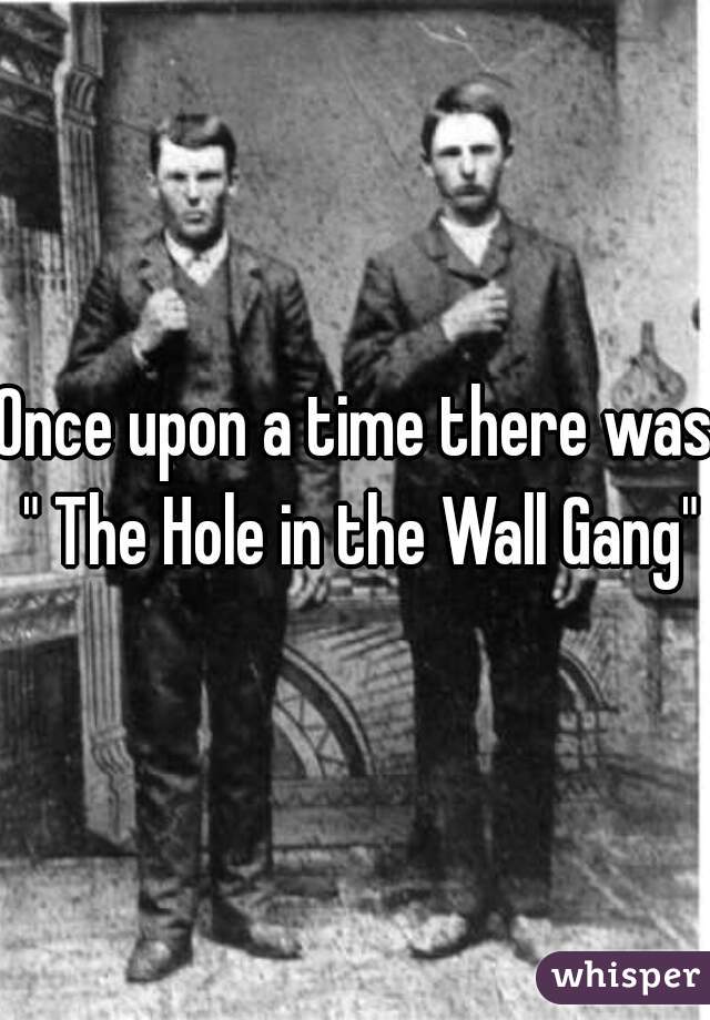 Once upon a time there was " The Hole in the Wall Gang"