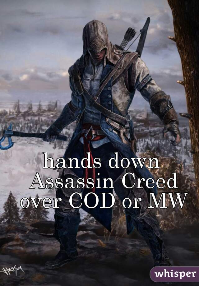 hands down Assassin Creed over COD or MW