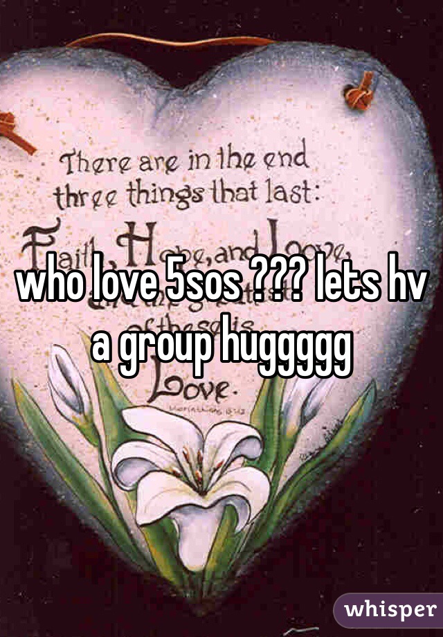 who love 5sos ??? lets hv a group huggggg