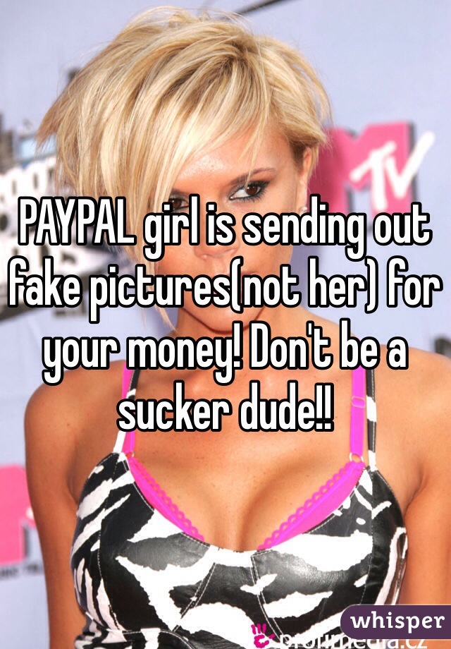 PAYPAL girl is sending out fake pictures(not her) for your money! Don't be a sucker dude!!