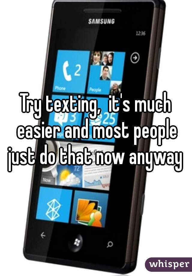 Try texting,  it's much easier and most people just do that now anyway 