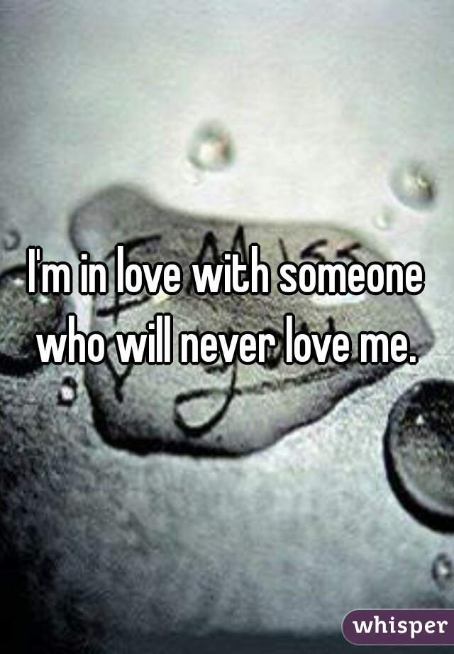 I'm in love with someone who will never love me. 
 