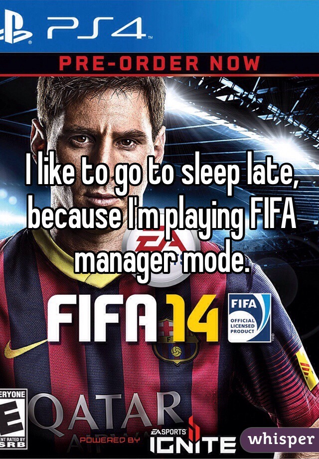 I like to go to sleep late, because I'm playing FIFA manager mode. 
