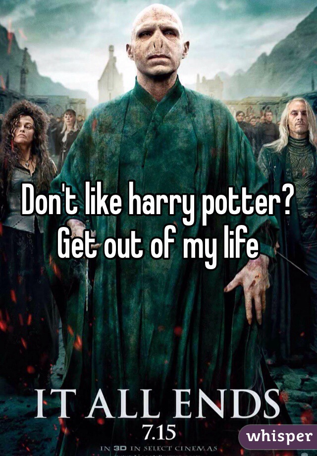 Don't like harry potter? Get out of my life