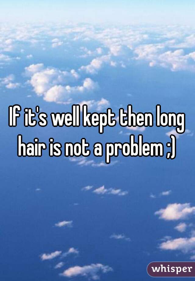 If it's well kept then long hair is not a problem ;) 