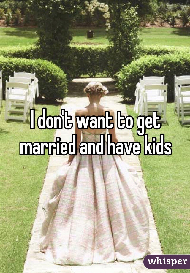 I don't want to get married and have kids 