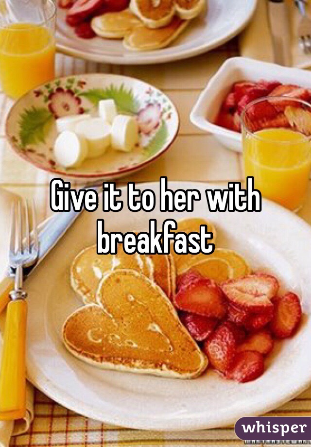 Give it to her with breakfast