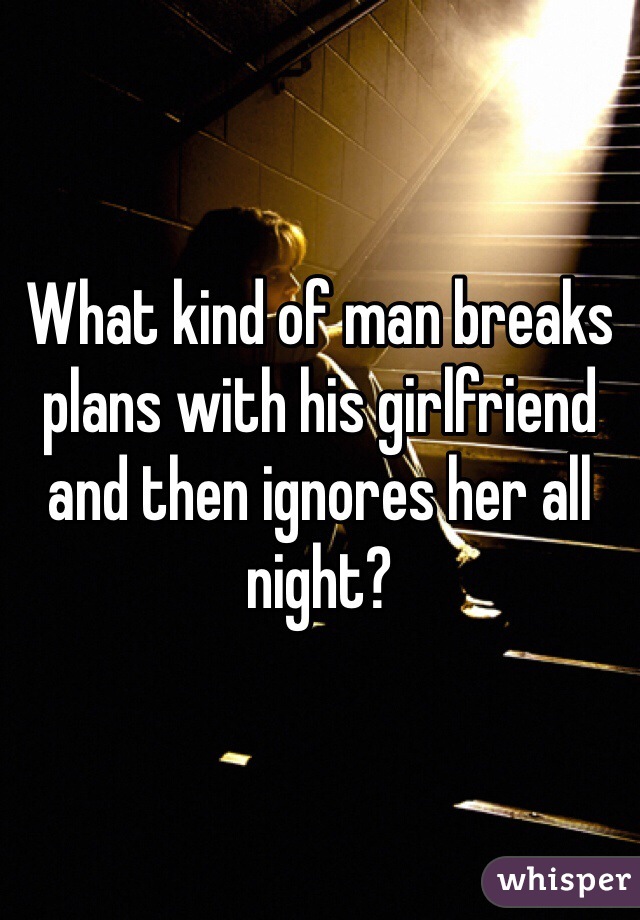 What kind of man breaks plans with his girlfriend and then ignores her all night?