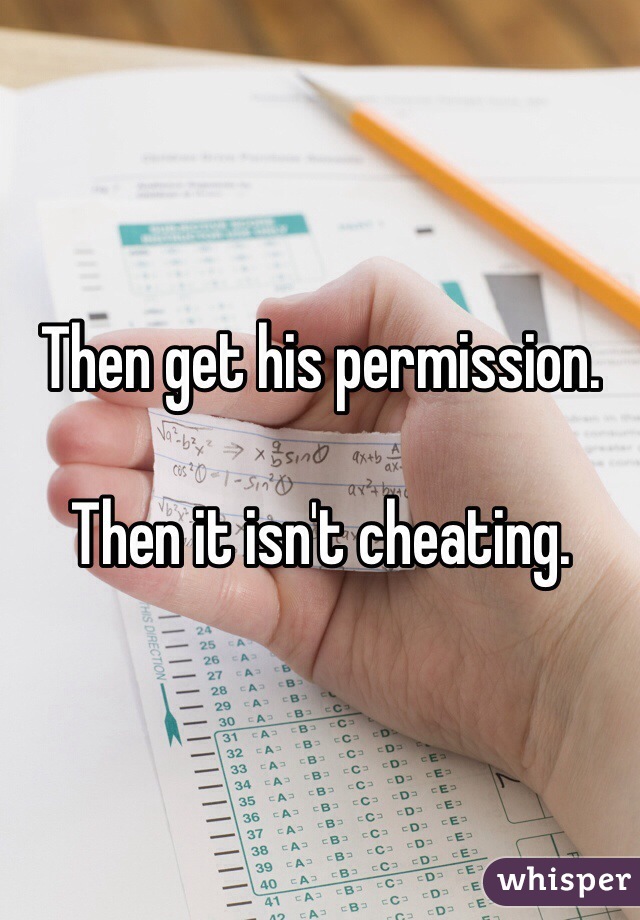 Then get his permission.

Then it isn't cheating.