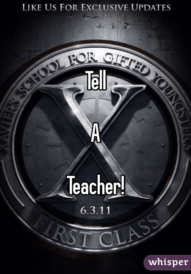 Tell

A

Teacher!
