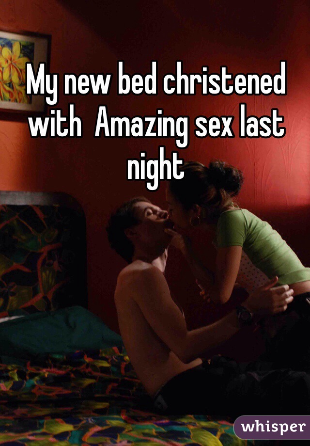 My new bed christened with  Amazing sex last night  