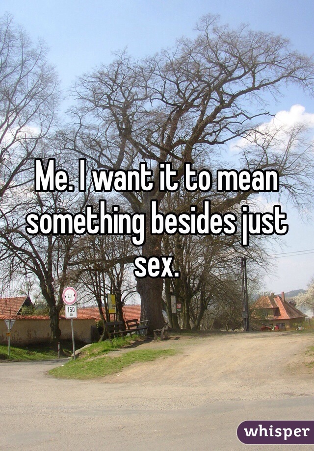 Me. I want it to mean something besides just sex. 