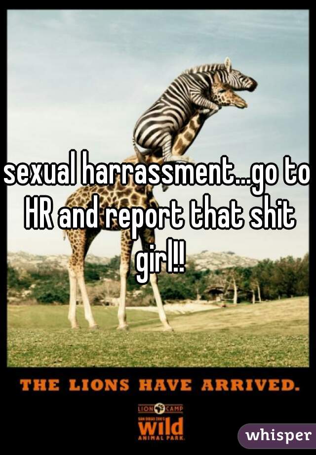 sexual harrassment...go to HR and report that shit girl!!
