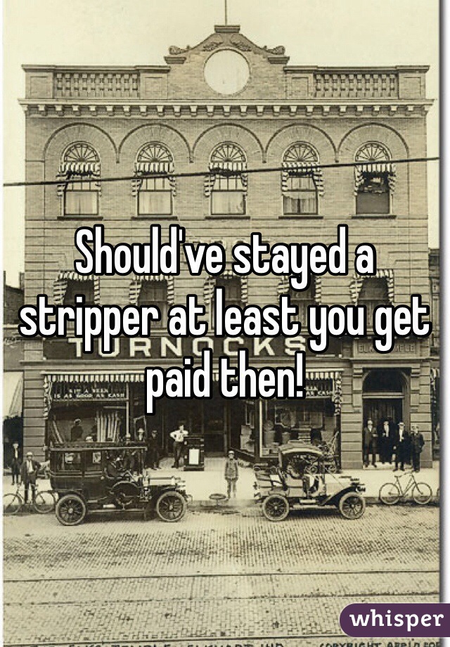 Should've stayed a stripper at least you get paid then! 