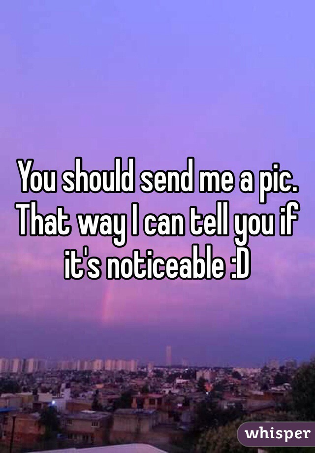 You should send me a pic. That way I can tell you if it's noticeable :D 