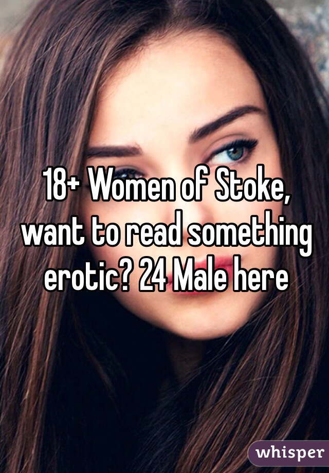 18+ Women of Stoke, want to read something erotic? 24 Male here