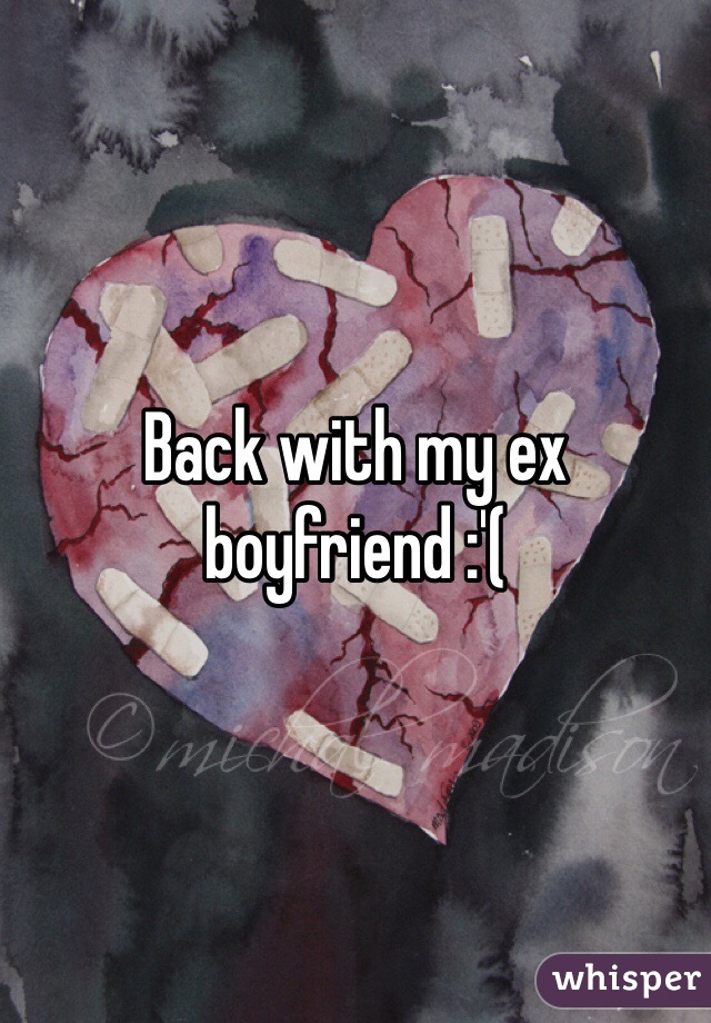 Back with my ex boyfriend :'(