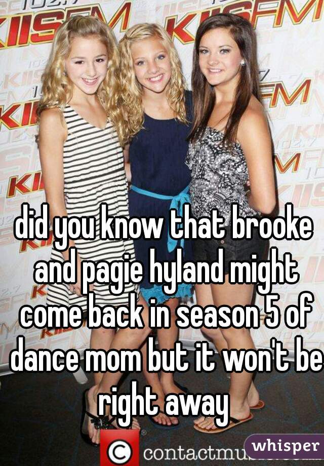 did you know that brooke and pagie hyland might come back in season 5 of dance mom but it won't be right away 