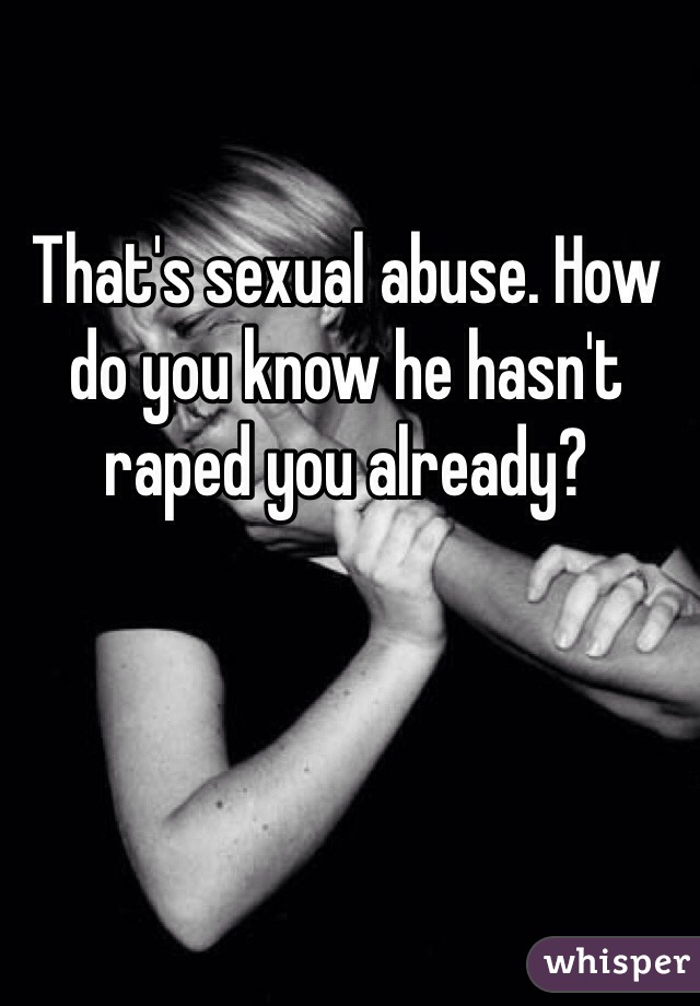 That's sexual abuse. How do you know he hasn't raped you already?