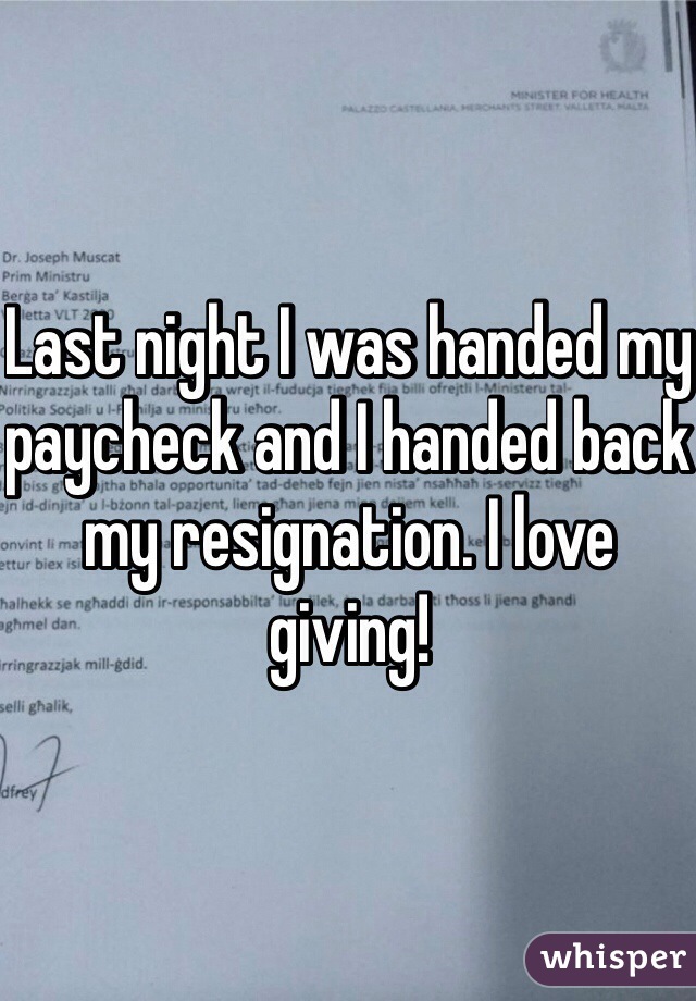 Last night I was handed my paycheck and I handed back my resignation. I love giving!